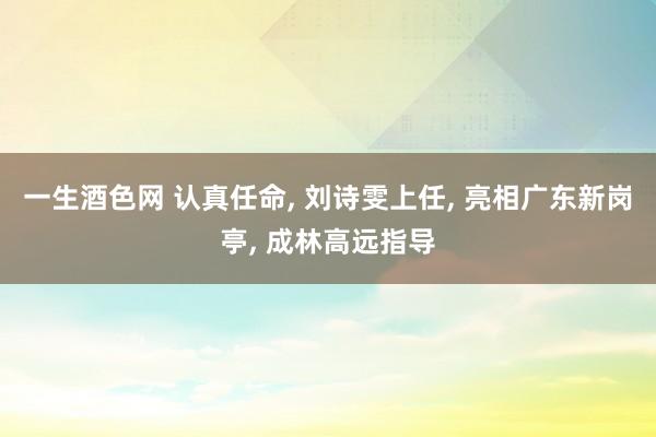 一生酒色网 认真任命， 刘诗雯上任， 亮相广东新岗亭， 成林高远指导
