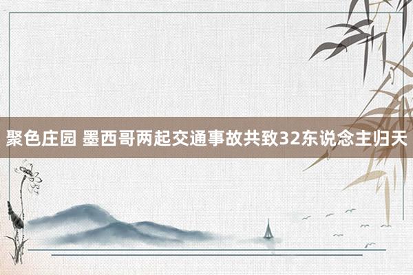 聚色庄园 墨西哥两起交通事故共致32东说念主归天