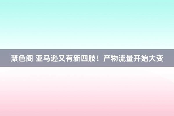 聚色阁 亚马逊又有新四肢！产物流量开始大变