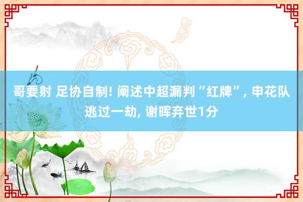 哥要射 足协自制! 阐述中超漏判“红牌”， 申花队逃过一劫， 谢晖弃世1分
