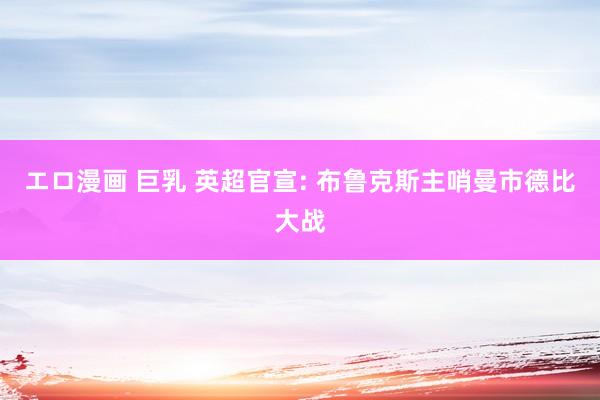 エロ漫画 巨乳 英超官宣: 布鲁克斯主哨曼市德比大战