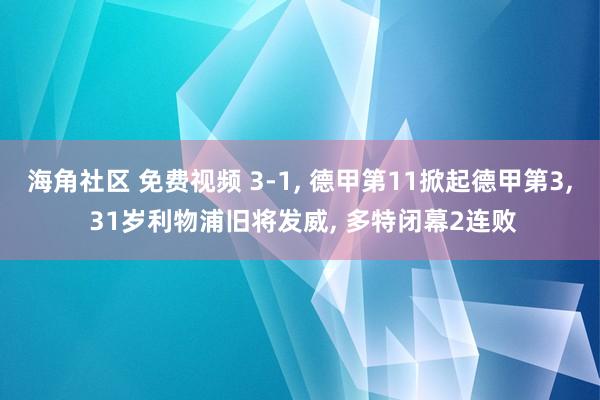 海角社区 免费视频 3-1， 德甲第11掀起德甲第3， 31岁利物浦旧将发威， 多特闭幕2连败