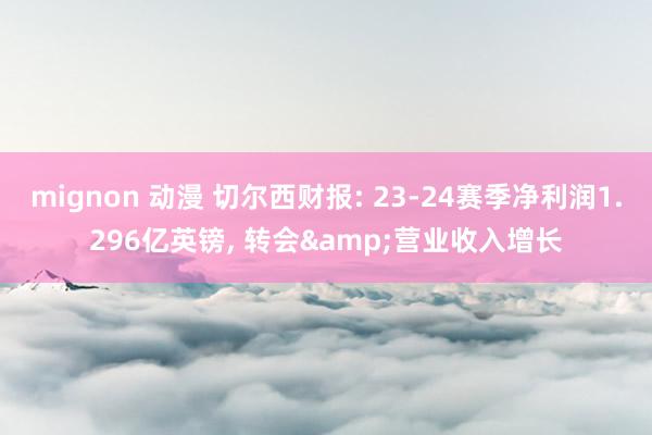 mignon 动漫 切尔西财报: 23-24赛季净利润1.296亿英镑， 转会&营业收入增长