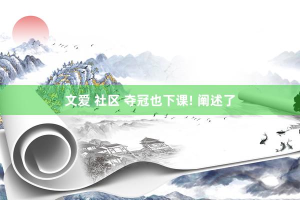 文爱 社区 夺冠也下课! 阐述了