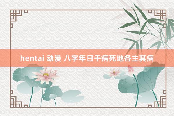 hentai 动漫 八字年日干病死地各主其病
