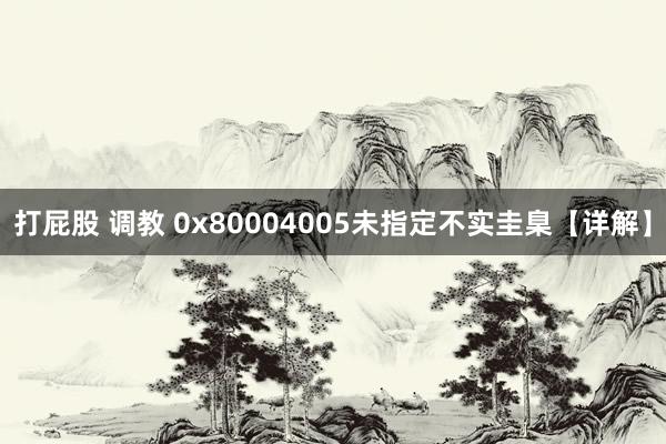 打屁股 调教 0x80004005未指定不实圭臬【详解】