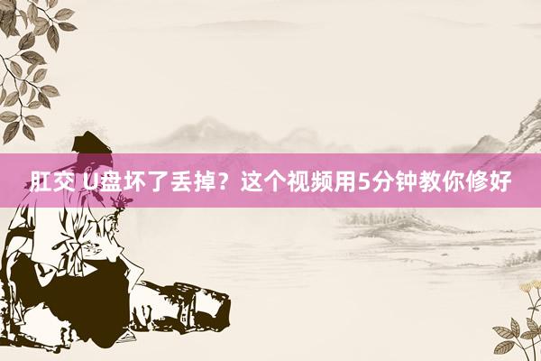 肛交 U盘坏了丢掉？这个视频用5分钟教你修好