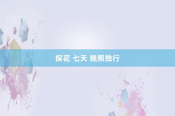 探花 七天 晚照独行