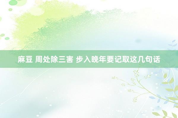 麻豆 周处除三害 步入晚年要记取这几句话