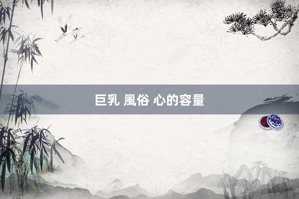 巨乳 風俗 心的容量